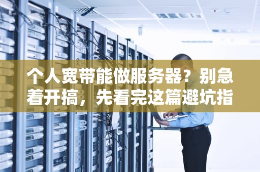 个人宽带能做服务器？别急着开搞，先看完这篇避坑指南！