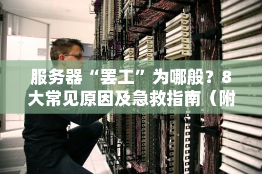 服务器“罢工”为哪般？8大常见原因及急救指南（附专业排雷姿势）
