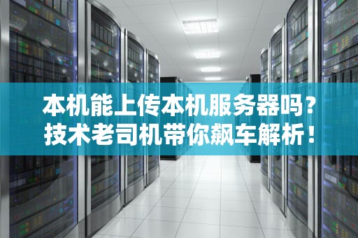 本机能上传本机服务器吗？技术老司机带你飙车解析！