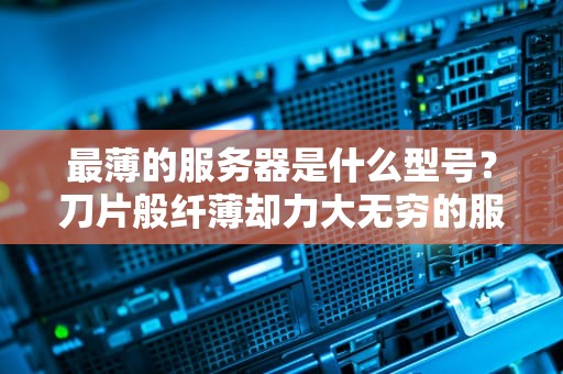 最薄的服务器是什么型号？刀片般纤薄却力大无穷的服务器探秘