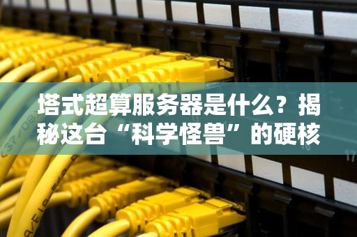 塔式超算服务器是什么？揭秘这台“科学怪兽”的硬核日常！