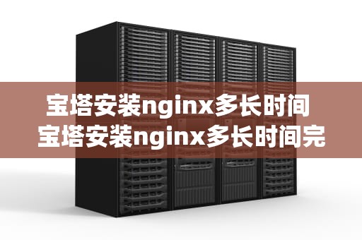 宝塔安装nginx多长时间 宝塔安装nginx多长时间完成