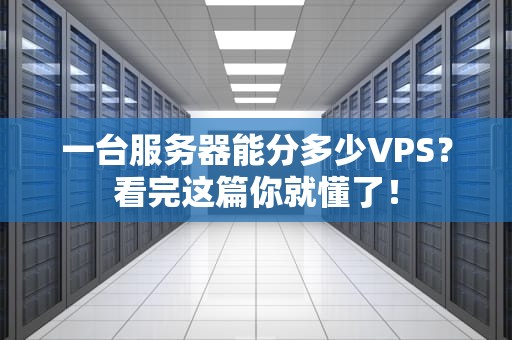 一台服务器能分多少VPS？看完这篇你就懂了！