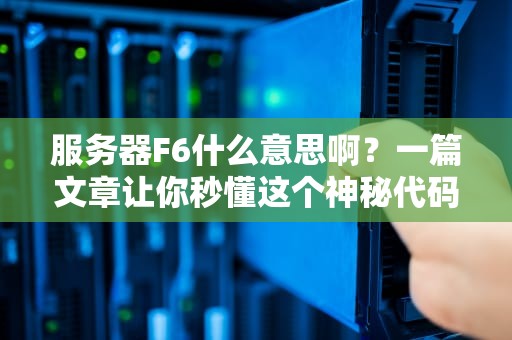 服务器F6什么意思啊？一篇文章让你秒懂这个神秘代码！