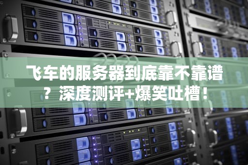 飞车的服务器到底靠不靠谱？深度测评+爆笑吐槽！