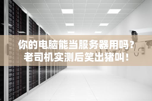 你的电脑能当服务器用吗？老司机实测后笑出猪叫！
