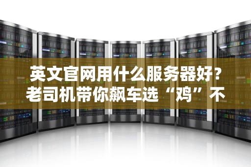 英文官网用什么服务器好？老司机带你飙车选“鸡”不翻车！