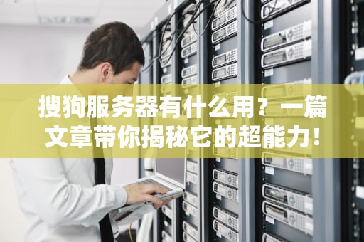 搜狗服务器有什么用？一篇文章带你揭秘它的超能力！