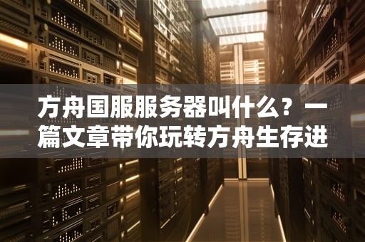方舟国服服务器叫什么？一篇文章带你玩转方舟生存进化国服生态！