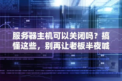 服务器主机可以关闭吗？搞懂这些，别再让老板半夜喊你重启！