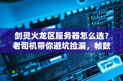 剑灵火龙区服务器怎么选？老司机带你避坑捡漏，帧数起飞！