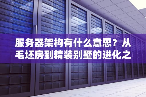 服务器架构有什么意思？从毛坯房到精装别墅的进化之旅！