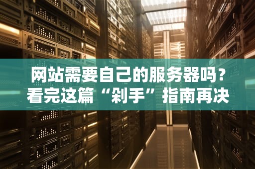 网站需要自己的服务器吗？看完这篇“剁手”指南再决定！
