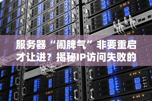 服务器“闹脾气”非要重启才让进？揭秘IP访问失败的6大元凶！