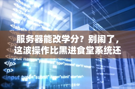 服务器能改学分？别闹了，这波操作比黑进食堂系统还离谱！