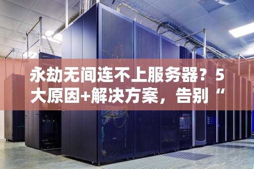 永劫无间连不上服务器？5大原因+解决方案，告别“自闭”时刻！