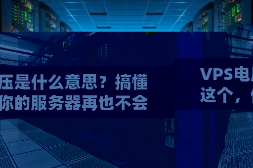 VPS电压是什么意思？搞懂这个，你的服务器再也不会“跳闸”啦！