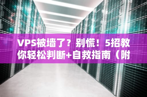 VPS被墙了？别慌！5招教你轻松判断+自救指南（附真实案例）