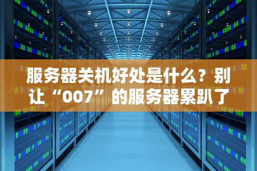 服务器关机好处是什么？别让“007”的服务器累趴了！
