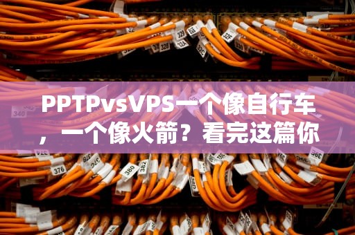 PPTPvsVPS一个像自行车，一个像火箭？看完这篇你就懂了！