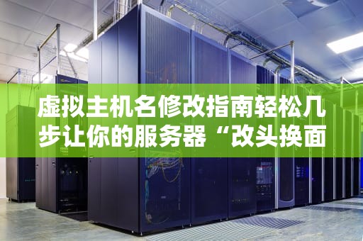 虚拟主机名修改指南轻松几步让你的服务器“改头换面”！