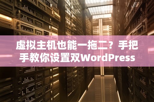 虚拟主机也能一拖二？手把手教你设置双WordPress站点！