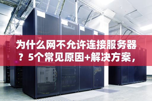 为什么网不允许连接服务器？5个常见原因+解决方案，看完秒懂！