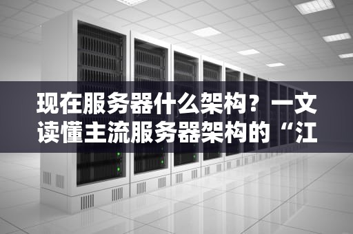 现在服务器什么架构？一文读懂主流服务器架构的“江湖门派”