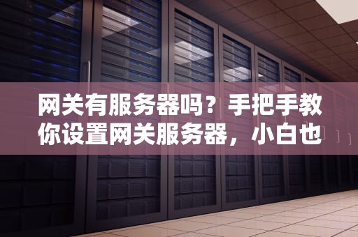 网关有服务器吗？手把手教你设置网关服务器，小白也能秒懂！