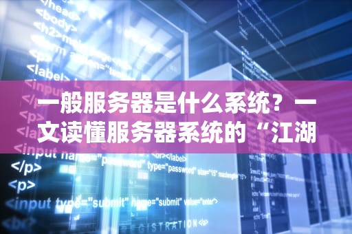 一般服务器是什么系统？一文读懂服务器系统的“江湖门派”