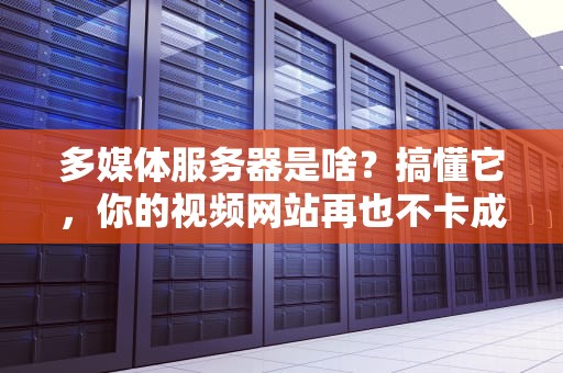 多媒体服务器是啥？搞懂它，你的视频网站再也不卡成PPT！