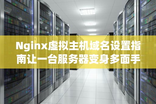 Nginx虚拟主机域名设置指南让一台服务器变身多面手