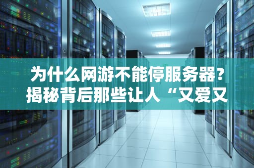 为什么网游不能停服务器？揭秘背后那些让人“又爱又恨”的技术玄机！