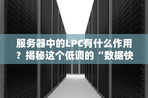 服务器中的LPC有什么作用？揭秘这个低调的“数据快递员”
