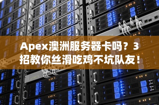 Apex澳洲服务器卡吗？3招教你丝滑吃鸡不坑队友！