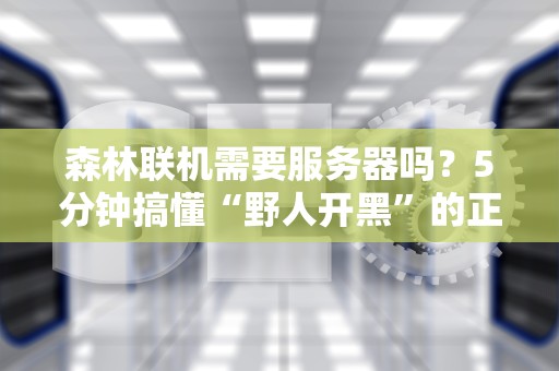 森林联机需要服务器吗？5分钟搞懂“野人开黑”的正确姿势！