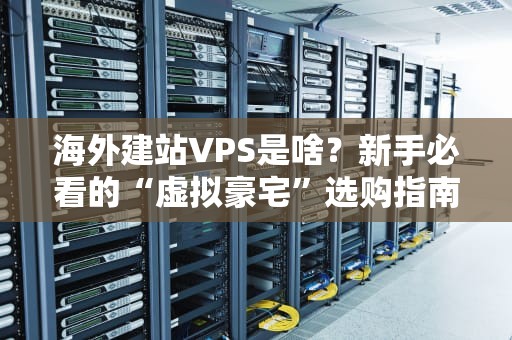 海外建站VPS是啥？新手必看的“虚拟豪宅”选购指南！