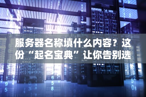 服务器名称填什么内容？这份“起名宝典”让你告别选择困难症！