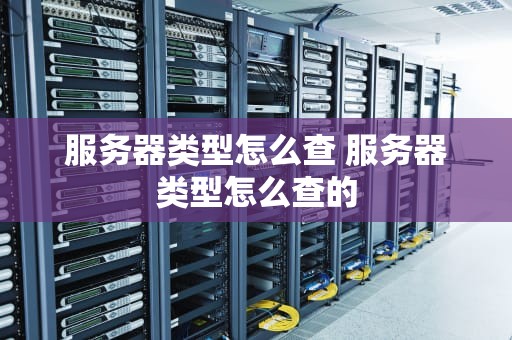 服务器类型怎么查 服务器类型怎么查的