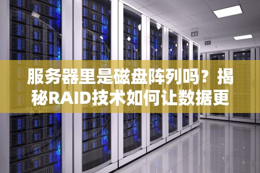 服务器里是磁盘阵列吗？揭秘RAID技术如何让数据更抗揍！