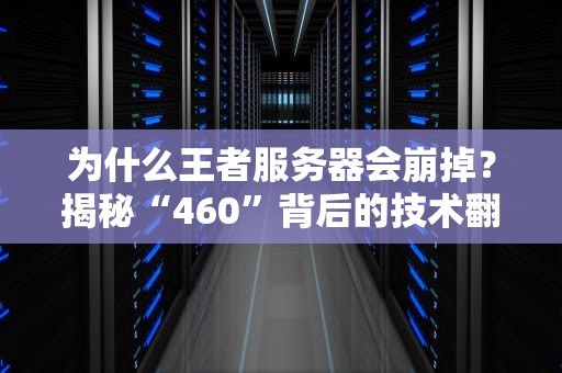 为什么王者服务器会崩掉？揭秘“460”背后的技术翻车现场！