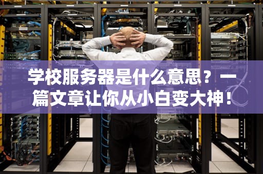 学校服务器是什么意思？一篇文章让你从小白变大神！