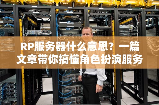 RP服务器什么意思？一篇文章带你搞懂角色扮演服务器的乐趣与配置
