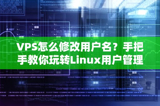 VPS怎么修改用户名？手把手教你玩转Linux用户管理，小白也能秒变大神！