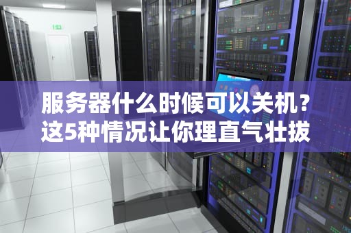 服务器什么时候可以关机？这5种情况让你理直气壮拔电源！
