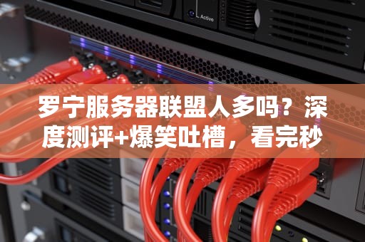 罗宁服务器联盟人多吗？深度测评+爆笑吐槽，看完秒懂！