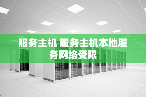 服务主机 服务主机本地服务网络受限