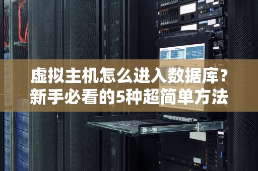 虚拟主机怎么进入数据库？新手必看的5种超简单方法！