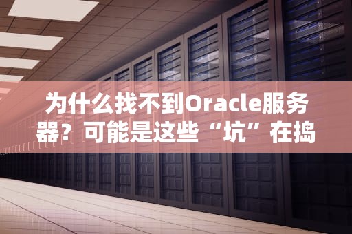 为什么找不到Oracle服务器？可能是这些“坑”在捣鬼！