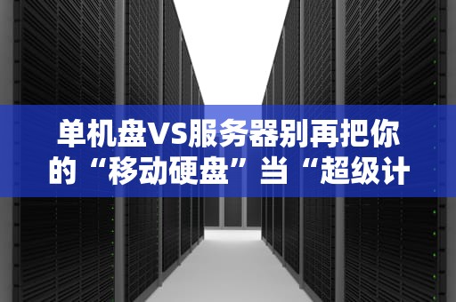 单机盘VS服务器别再把你的“移动硬盘”当“超级计算机”啦！